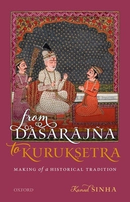 From Dasarajna to Kuruksetra: Making of a Historical Tradition by Sinha, Kanad