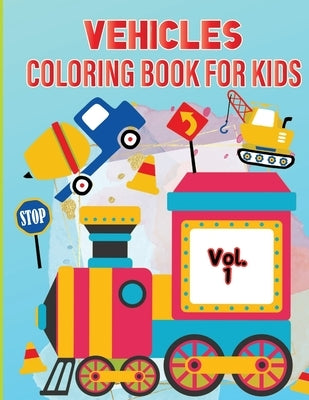 Vehicle Coloring Book for Kids Vol 1: For Preschool Children Ages 3-5 Car, Truck, Digger & Many More Things That Go To Color For Boys & Girls by Tobba