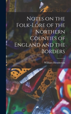 Notes on the Folk-lore of the Northern Counties of England and the Borders by Henderson, William