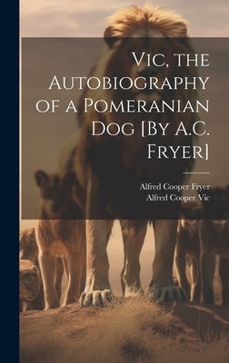 Vic, the Autobiography of a Pomeranian Dog [By A.C. Fryer] by Fryer, Alfred Cooper