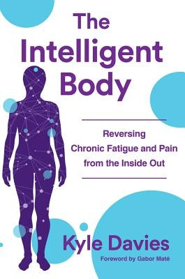 The Intelligent Body: Reversing Chronic Fatigue and Pain from the Inside Out by Davies, Kyle L.