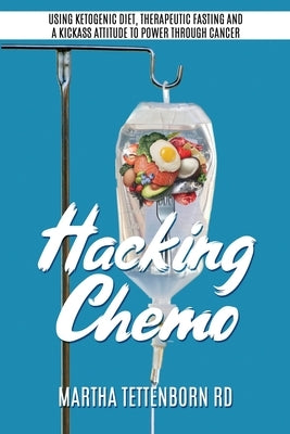 Hacking Chemo: Using Ketogenic Diet, Therapeutic Fasting and a Kickass Attitude to Power through Cancer by Tettenborn, Martha