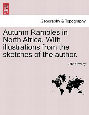 Autumn Rambles in North Africa. with Illustrations from the Sketches of the Author. by Ormsby, John