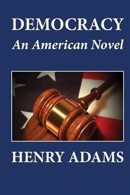 Democracy, An American Novel by Adams, Henry