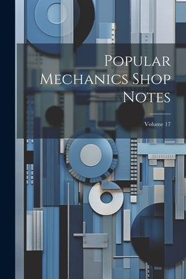 Popular Mechanics Shop Notes; Volume 17 by Anonymous