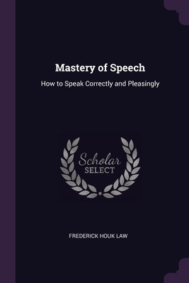 Mastery of Speech: How to Speak Correctly and Pleasingly by Law, Frederick Houk