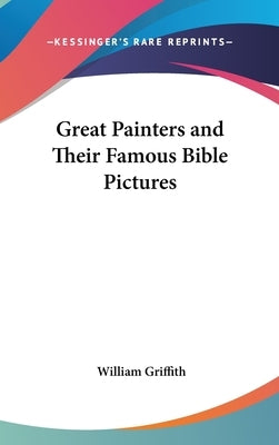 Great Painters and Their Famous Bible Pictures by Griffith, William