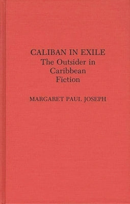 Caliban in Exile: The Outsider in Caribbean Fiction by Joseph, Margaret