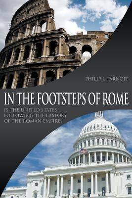 In the Footsteps of Rome: Is the United States Following the History of the Roman Empire? by Tarnoff, Philip J.