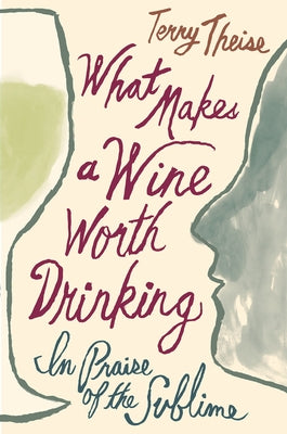 What Makes a Wine Worth Drinking: In Praise of the Sublime by Theise, Terry