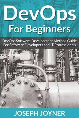 DevOps For Beginners: DevOps Software Development Method Guide For Software Developers and IT Professionals by Joyner, Joseph