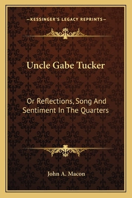 Uncle Gabe Tucker: Or Reflections, Song And Sentiment In The Quarters by Macon, John A.