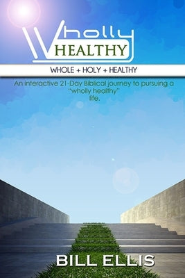 WHOLLY HEALTHY (Whole + Holy + Healthy): The 21-Day Journey by Ellis, Bill