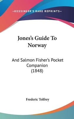 Jones's Guide To Norway: And Salmon Fisher's Pocket Companion (1848) by Tolfrey, Frederic