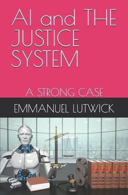 AI and THE JUSTICE SYSTEM: A Strong Case by Lutwick, Emmanuel John