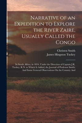 Narrative of an Expedition to Explore the River Zaire, Usually Called the Congo: In South Africa, in 1816, Under the Direction of Captain J.K. Tuckey, by Tuckey, James Hingston