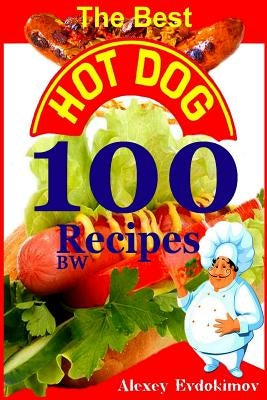 The Best Hot Dog 100 Recipes BW by Evdokimov, Alexey