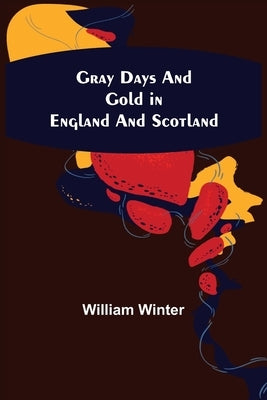 Gray Days and Gold in England and Scotland by Winter, William