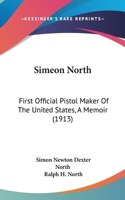 Simeon North: First Official Pistol Maker Of The United States, A Memoir (1913) by North, Simon Newton Dexter