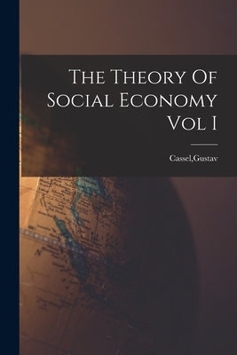 The Theory Of Social Economy Vol I by Cassel, Gustav