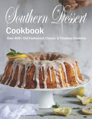 Southern Dessert Cookbook: Over 400+ Old Fashioned, Classic & Timeless Desserts by Grant, Shannon