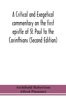 A critical and exegetical commentary on the first epistle of St. Paul to the Corinthians (Second Edition) by Robertson, Archibald