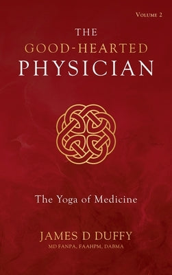 The Good-Hearted Physician: Volume Two - The Yoga of Medicine by Duffy, James D.