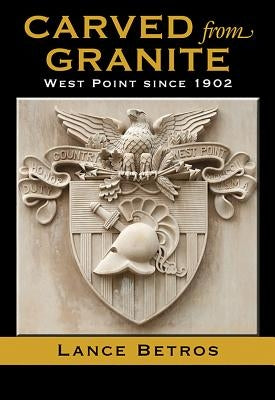 Carved from Granite, Volume 138: West Point Since 1902 by Betros, Lance