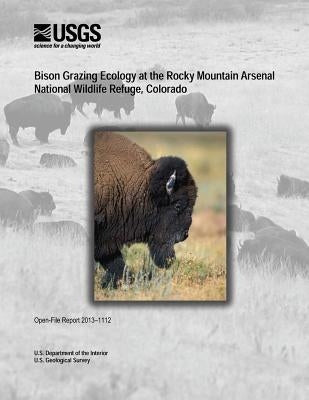 Bison Grazing Ecology at the Rocky Mountain Arsenal National Wildlife Refuge, Colorado by U. S. Department of the Interior