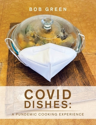 Covid Dishes: a Pundemic Cooking Experience by Green, Bob