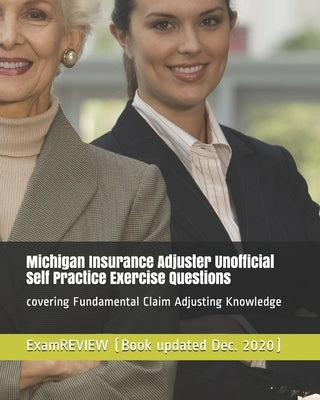 Michigan Insurance Adjuster Unofficial Self Practice Exercise Questions: covering Fundamental Claim Adjusting Knowledge by Examreview