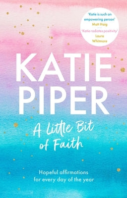 A Little Bit of Faith: Hopeful Affirmations for Every Day of the Year by Piper, Katie