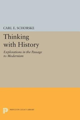 Thinking with History: Explorations in the Passage to Modernism by Schorske, Carl E.