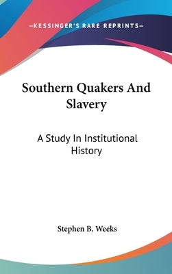 Southern Quakers And Slavery: A Study In Institutional History by Weeks, Stephen B.