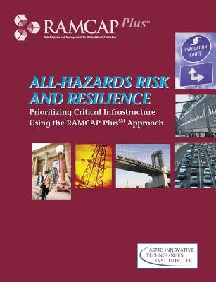 All-Hazards Risk and Resilience: Prioritizing Critical Infrastructure Using the RAMCAP Plus Approach by LLC, Asme Iti