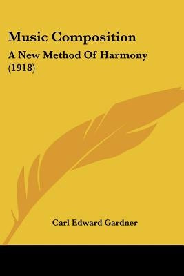 Music Composition: A New Method Of Harmony (1918) by Gardner, Carl Edward