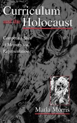 Curriculum and the Holocaust: Competing Sites of Memory and Representation by Morris, Marla