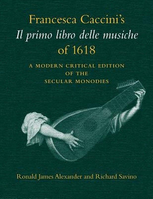 Francesca Caccini's Il Primo Libro Delle Musiche of 1618: A Modern Critical Edition of the Secular Monodies by Caccini, Francesca