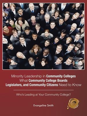 Minority Leadership in Community Colleges;What Community College Boards, Legislators, and Community Citizens Need to Know: Who's Leading at Your Commu by Smith, Evangeline