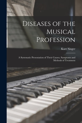 Diseases of the Musical Profession: a Systematic Presentation of Their Causes, Symptoms and Methods of Treatment by Singer, Kurt 1885-1944 N. 86055059 N.