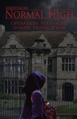 Normal High: Operation Teen-Aged Zombie Eradication by Ballard, Courtney