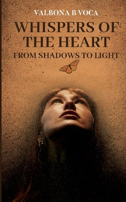 Whispers of the Heart: From Shadows to Light by B. Voca, Valbona