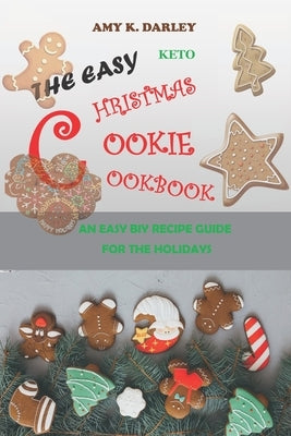 The Easy Keto Christmas Cookie Cookbook: An Easy Biy Recipe Guide for the Holidays by Darley, Amy K.