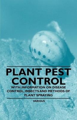 Plant Pest Control - With Information on Disease Control, Insects and Methods of Plant Spraying by Various