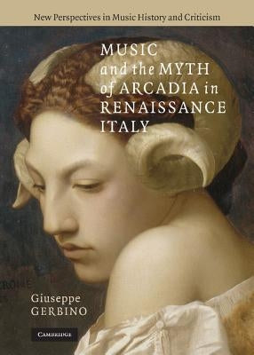 Music and the Myth of Arcadia in Renaissance Italy by Gerbino, Giuseppe