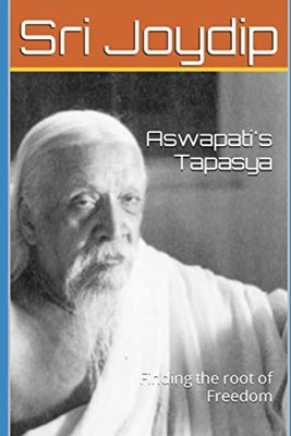 Aswapati's Tapasya: Finding the root of freedom by Joydip, Sri