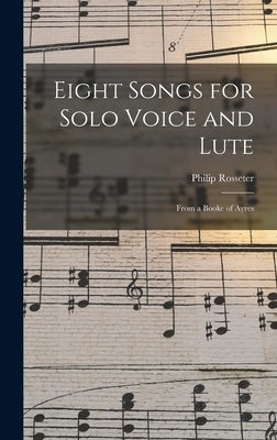 Eight Songs for Solo Voice and Lute: From a Booke of Ayres by Rosseter, Philip