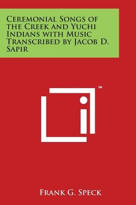 Ceremonial Songs of the Creek and Yuchi Indians with Music Transcribed by Jacob D. Sapir by Speck, Frank G.