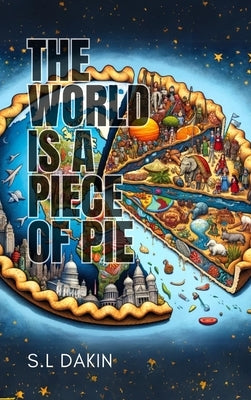 The World is a Piece of Pie: Understanding the World One Pie at a Time by Dakin, S. L.