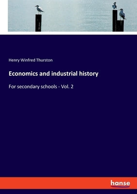 Economics and industrial history: For secondary schools - Vol. 2 by Thurston, Henry Winfred